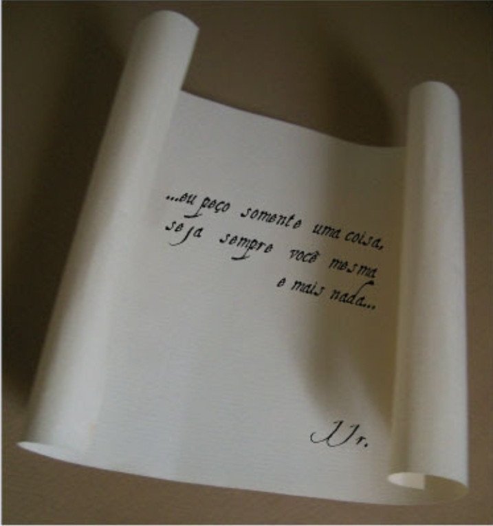 Cartas. 

"...eu peço somente uma coisa, seja sempre você mesma e mais nada..."

JJr.